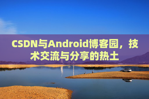 CSDN与Android博客园，技术交流与分享的热土