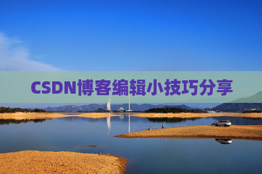 CSDN博客编辑小技巧分享 CSDN博客编辑小技巧分享